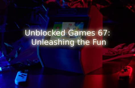 Unblocked Games 67 Unleashing The Fun