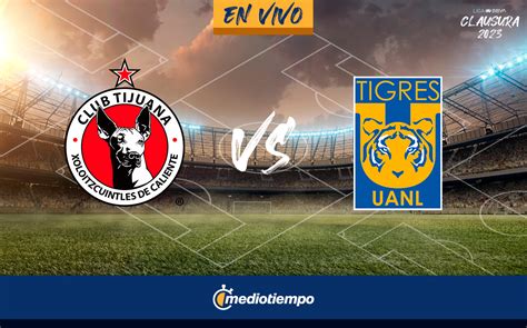 Partido Tijuana Vs Tigres Hoy En Vivo Juego J Liga Mx