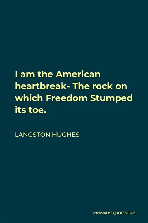 Langston Hughes Quote I Am The American Heartbreak The Rock On Which Freedom Stumped Its Toe