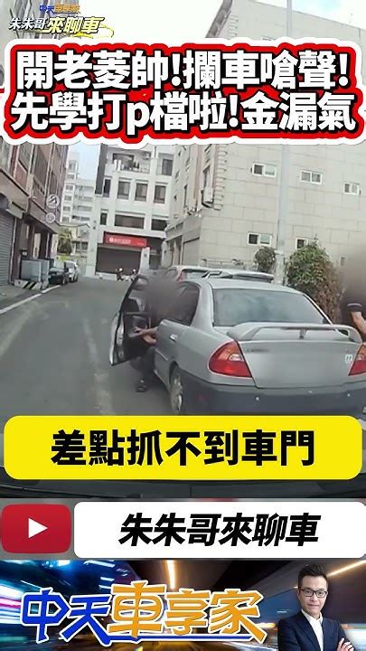 攔車逼車嗆聲 忘打p檔車先滑走｜攔車理論忘打p檔 還沒耍狠 車先滑出去｜抖音 Shorts【中天車享家】朱朱哥來聊車 中天車享家