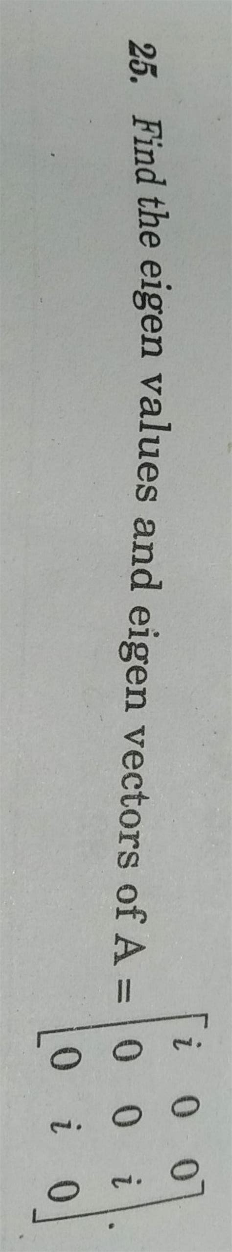 25. Find the eigen values and eigen vectors of A=⎣⎡ i00 00i 0i0