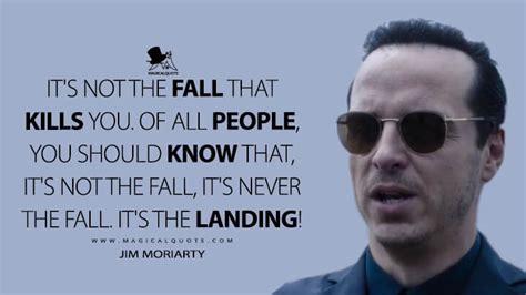 It's not the fall that kills you. Of all people, you should know that, it's not the fall, it's ...