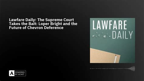 Lawfare Daily The Supreme Court Takes The Bait Loper Bright And The