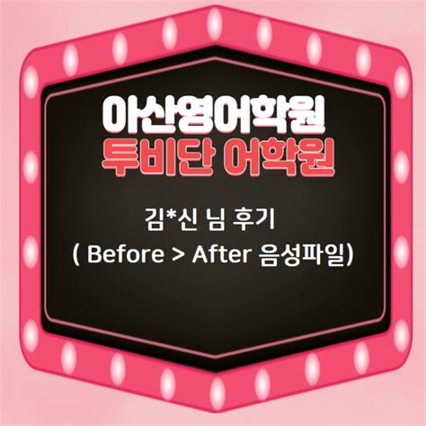 아산영어학원 투비단 어학원 김신 님 후기 Before After 음성파일 네이버 블로그