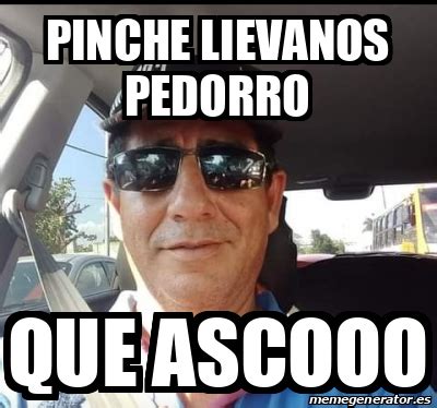 Meme Personalizado Pinche Lievanos Pedorro Que Ascooo 32263388