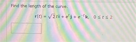 Solved Find The Length Of The Curve R T 2ti Etj E−tk 0≤t≤2