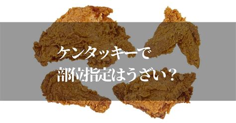 ケンタッキーで部位指定するとうざい！？ルールと裏技を知ってお得にオーダーしよう 知リタイーノ