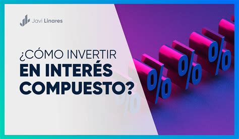 Cómo invertir en Interés Compuesto y exprimirlo al máximo