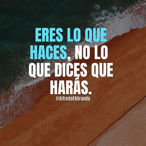 Eres Lo Que Haces No Lo Que Dices Que Har S Frases