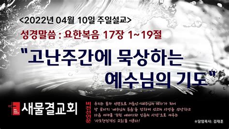 2022년 04월 10일주일설교고난주간에 묵상하는 예수님의 기도요한복음 17장 1~19절김재훈 목사새물결교회 Youtube