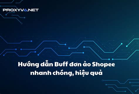 Hướng dẫn Buff đơn ảo Shopee nhanh chóng hiệu quả Tin Tức Proxy v6