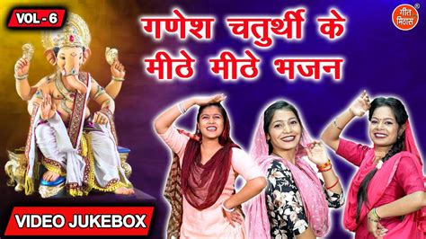 गणेश चतुर्थी के मीठे मीठे भजन Vol 6 Non Stop Ganesh Bhajan Ganesh Chaturthi Ke Bhajan Youtube