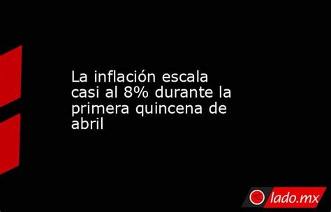 La Inflación Escala Casi Al 8 Durante La Primera Quincena De Abril