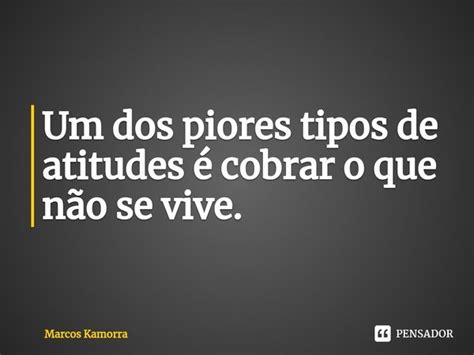 Um dos piores tipos de atitudes é Marcos Kamorra Pensador