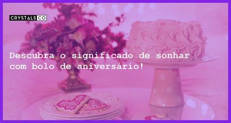 Descubra o significado de sonhar bolo de aniversário Blog CrystalsCo