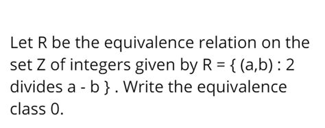 Let R Be The Equivalence Relation On The Set Z Of Integers Given By R { A