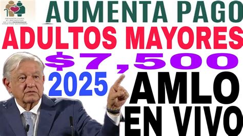 SUBIRÁ 7 500 PENSIÓN ADULTOS MAYORES 2025 AMLO EN VIVO PAGOS TARJETA