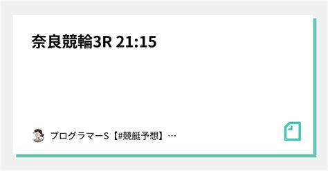 奈良競輪3r 21 15｜👨‍💻プログラマーs👨‍💻【 競艇予想】【 競輪予想】｜note