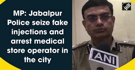 Jabalpur Cops Seize Fake Injections Arrest Medical Store Operator