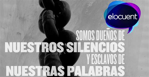 Somos dueños de nuestros silencios y esclavos de nuestras palabras