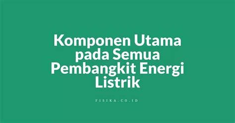 Komponen Utama Pada Semua Pembangkit Energi Listrik Fisika