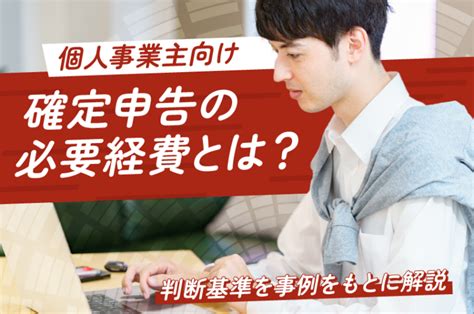 【個人事業主向け】確定申告の必要経費とは？判断基準を事例をもとに解説！ サン共同税理士法人グループ