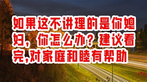 132 如果这不讲理的是你媳妇，你怎么办？建议看完，对家庭和睦有帮助 情感故事 2023 Youtube