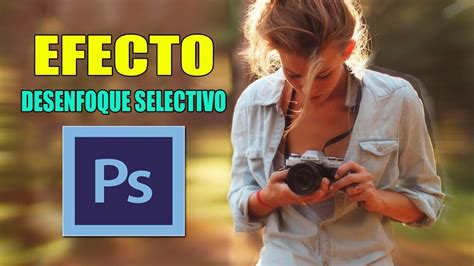 Tutorial Photoshop Efecto Desenfoque Selectivo De Imagen F Cil Y