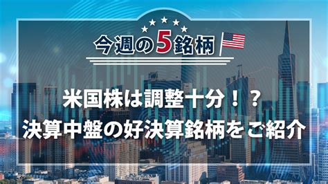 アメリカnow 今週の5銘柄 ～米国株は調整十分！？決算中盤の好決算銘柄をご紹介～｜sbi証券 投資情報メディア