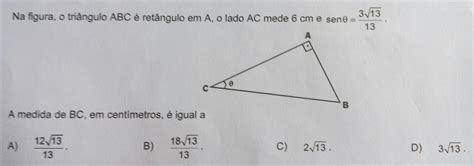 Na Figura O Triângulo Abc é Retângulo Em A O Lado Ac Mede 6 Cm E Sen0 3√1313 A Medida De