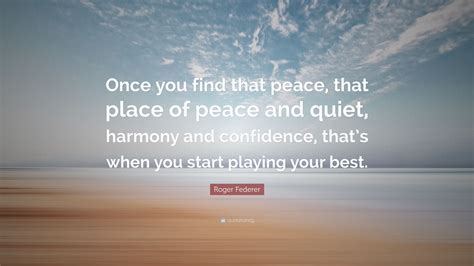 Roger Federer Quote Once You Find That Peace That Place Of Peace And