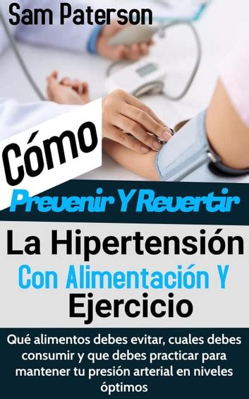 Cómo Prevenir Y Revertir La Hipertensión Con Alimentación Y Ejercicio Qué Alimentos Debes