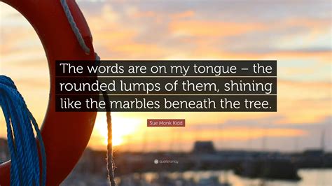 Sue Monk Kidd Quote: “The words are on my tongue – the rounded lumps of ...