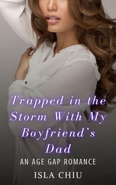 Trapped In The Storm With My Boyfriends Dad An Age Gap Romance By Isla Chiu Ebook Barnes