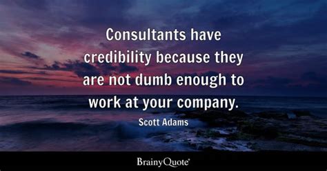 Scott Adams - Consultants have credibility because they...