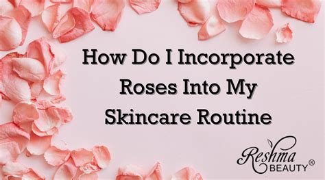 How Do I Incorporate Roses Into My Skincare Routine Reshma Beauty®