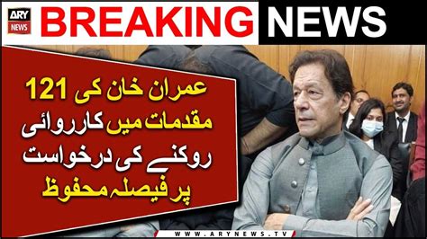 Ihc Reserves Verdict On Imran Khan S Request To Stop Proceedings In 121 Cases Ary Breaking