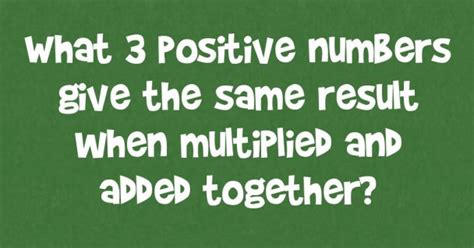 What 3 Positive Numbers Give The Same Result When Multiplied And Added