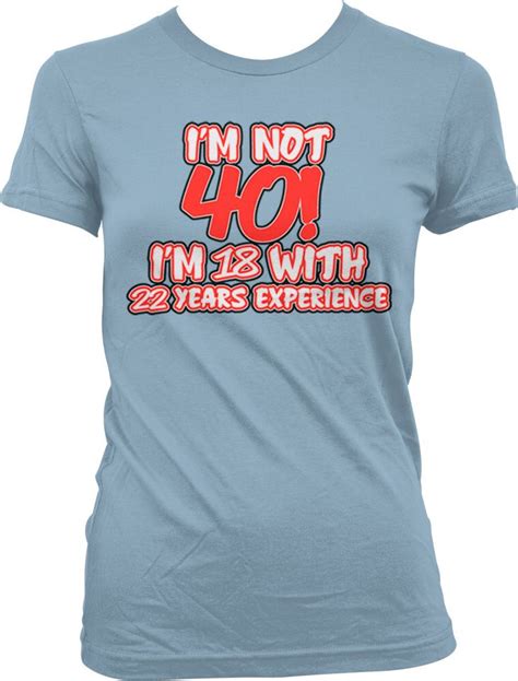 Im Not 40 Im 18 With 22 Years Experience Ladies T Shirt 40 Years Old