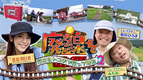 廃線を行けるトコまで行ってみた2 8月5日土放送分 ローカル鉄道 完全制覇の旅！廃線を行けるトコまで行ってみた2｜バラエティ｜見逃し無料