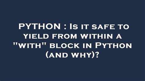 Python Is It Safe To Yield From Within A With Block In Python And Why Youtube