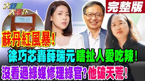 【大新聞大爆卦 中】蘇丹紅風暴 徐巧芯轟薛瑞元瞎扯人愛吃辣 沒看過綠媒修理綠官他破天荒 20240307 Hotnewstalk 中天新聞網