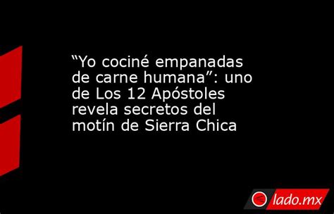 “yo Cociné Empanadas De Carne Humana” Uno De Los 12 Apóstoles Revela