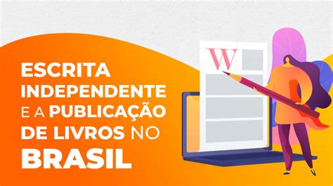 Como A Escrita Independente Enriquece O Novo Cen Rio Da Publica O De