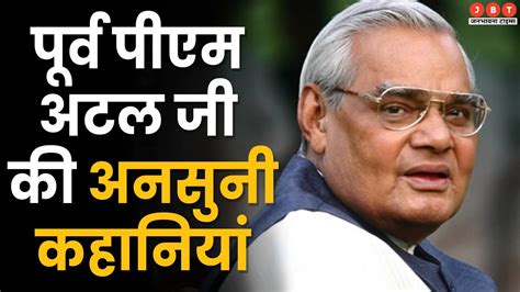 Atal Bihari Vajpayee Birth Anniversary अटल बिहारी की वो बातें जो शायद