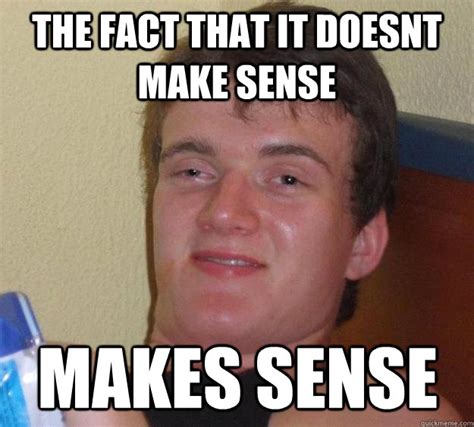 the fact that it doesnt make sense makes sense - 10 Guy - quickmeme