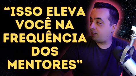 Isso Eleva Voc Na Frequ Ncia Dos Mentores Youtube