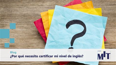 Por Qu Necesito Certificar Mi Nivel De Ingl S Examenes Mit