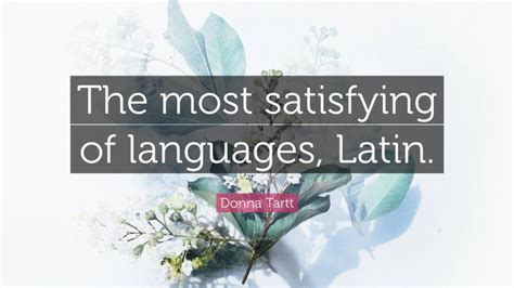 Donna Tartt Quote The Most Satisfying Of Languages Latin”