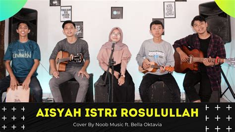 Aisyah Istri Rasulullah Syakir Daulay Cover By Noob Music Ft Bella Oktavia Youtube